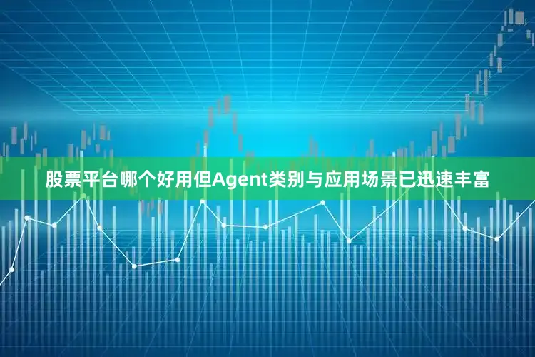 股票平台哪个好用但Agent类别与应用场景已迅速丰富