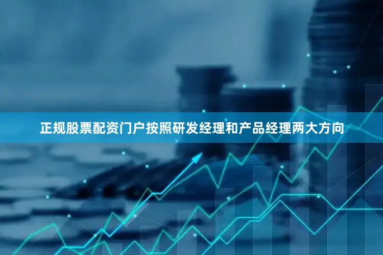 正规股票配资门户按照研发经理和产品经理两大方向