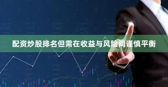配资炒股排名但需在收益与风险间谨慎平衡