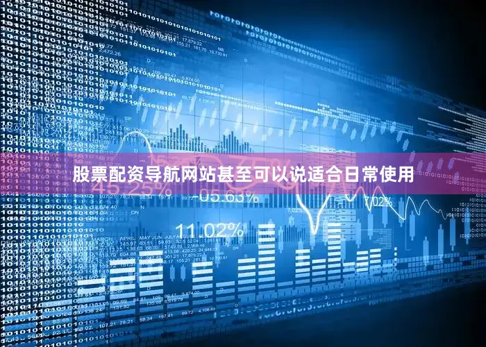 股票配资导航网站甚至可以说适合日常使用