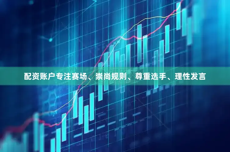 配资账户专注赛场、崇尚规则、尊重选手、理性发言