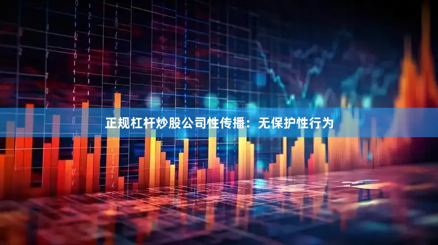 正规杠杆炒股公司性传播：无保护性行为