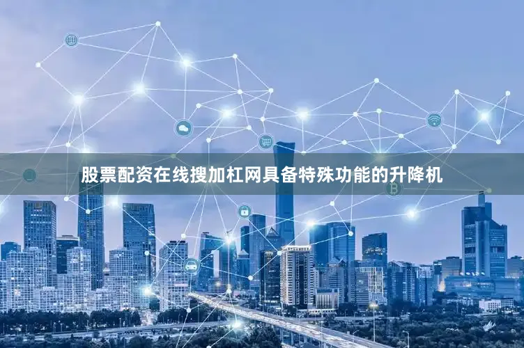 股票配资在线搜加杠网具备特殊功能的升降机