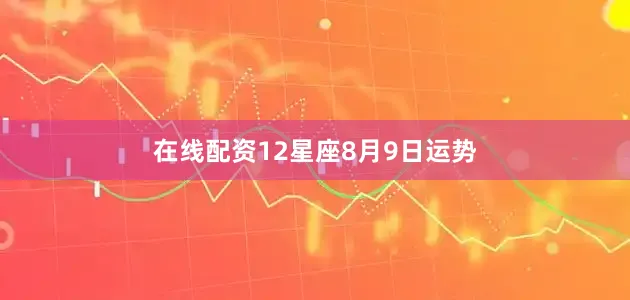 在线配资12星座8月9日运势