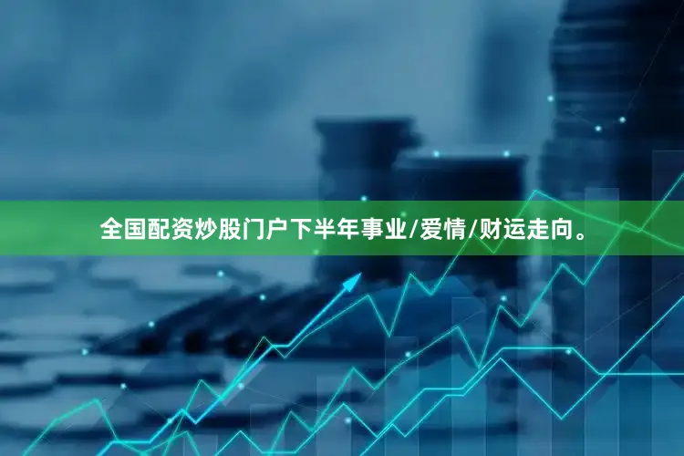 全国配资炒股门户下半年事业/爱情/财运走向。