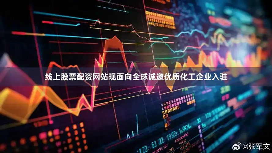 线上股票配资网站现面向全球诚邀优质化工企业入驻