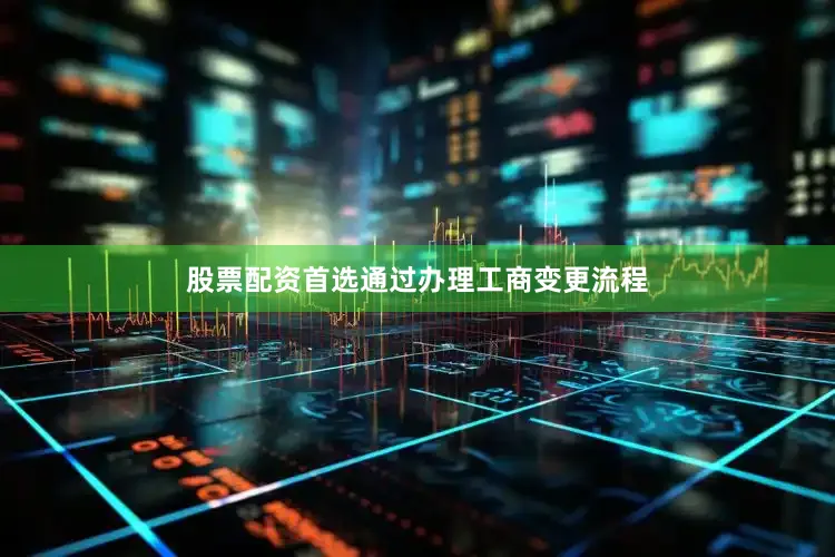 股票配资首选通过办理工商变更流程