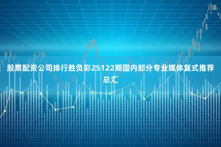 股票配资公司排行胜负彩25122期国内部分专业媒体复式推荐总汇