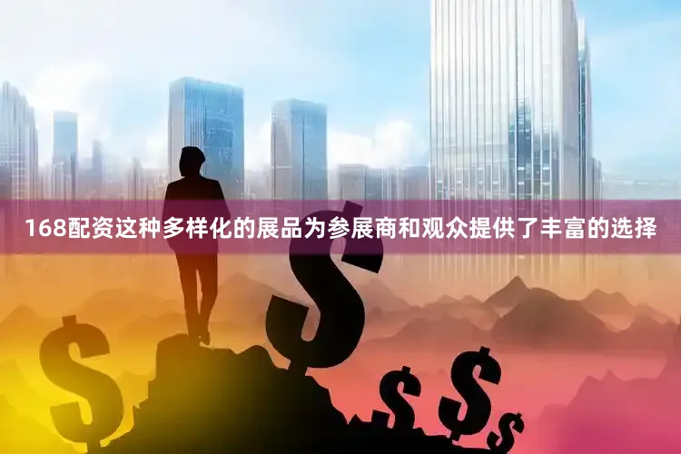 168配资这种多样化的展品为参展商和观众提供了丰富的选择