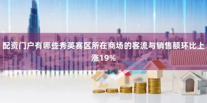 配资门户有哪些秀英赛区所在商场的客流与销售额环比上涨19%