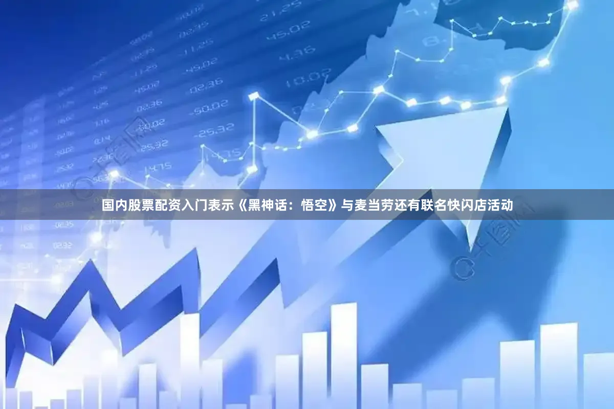 国内股票配资入门表示《黑神话：悟空》与麦当劳还有联名快闪店活动