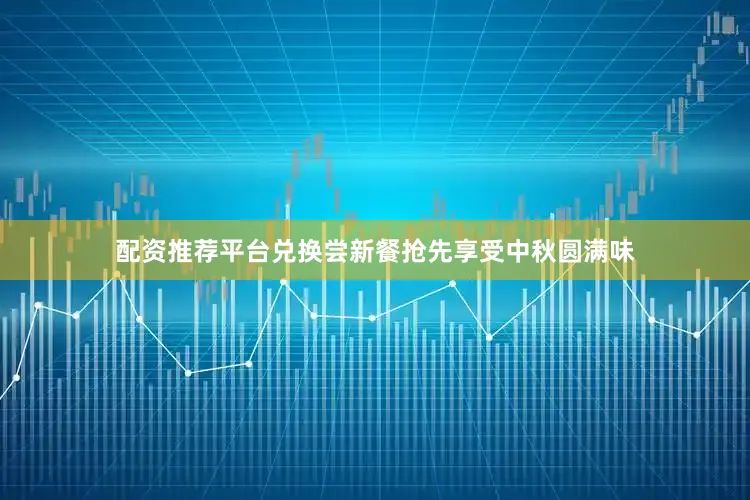 配资推荐平台兑换尝新餐抢先享受中秋圆满味